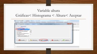 Variable altura
Gráficas< Histograma < Altura< Aceptar
 