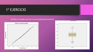 1º EJERCICIO
También se puede apreciar la normalidad gráficamente.
 
