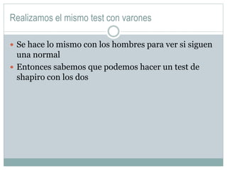 Realizamos el mismo test con varones
 Se hace lo mismo con los hombres para ver si siguen
una normal
 Entonces sabemos que podemos hacer un test de
shapiro con los dos
 