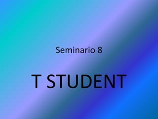 Seminario 8
T STUDENT
 