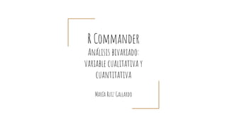 R Commander
Análisis bivariado:
variable cualitativa y
cuantitativa
María Ruiz Gallardo
 