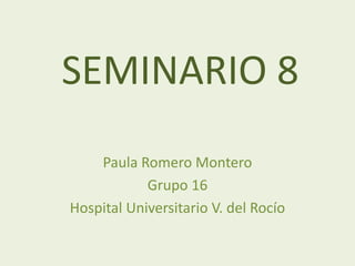SEMINARIO 8
Paula Romero Montero
Grupo 16
Hospital Universitario V. del Rocío
 