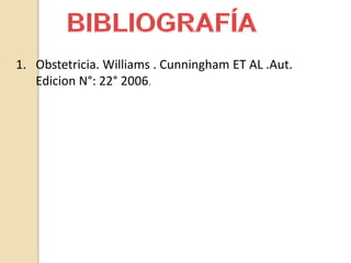 1. Obstetricia. Williams . Cunningham ET AL .Aut.
Edicion N°: 22° 2006.
 