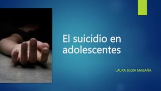 El suicidio en
adolescentes
LAURA EGUIA MAGAÑA
 