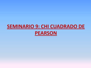 SEMINARIO 9: CHI CUADRADO DE
PEARSON
 