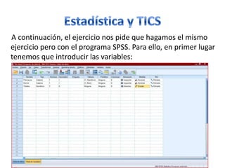 A continuación, el ejercicio nos pide que hagamos el mismo
ejercicio pero con el programa SPSS. Para ello, en primer lugar
tenemos que introducir las variables:
 