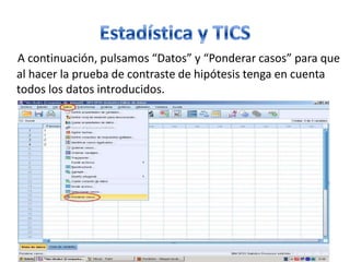 A continuación, pulsamos “Datos” y “Ponderar casos” para que
al hacer la prueba de contraste de hipótesis tenga en cuenta
todos los datos introducidos.
 