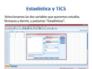 Seleccionamos las dos variables que queremos estudiar,
fármacos y dormir, y pulsamos “Estadísticos”.
 