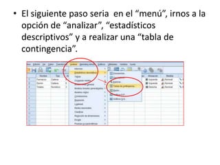 • El siguiente paso seria en el “menú”, irnos a la
opción de “analizar”, “estadísticos
descriptivos” y a realizar una “tabla de
contingencia”.
 