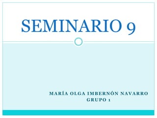 MARÍA OLGA IMBERNÓN NAVARRO
GRUPO 1
SEMINARIO 9
 