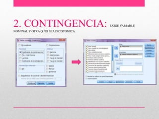 2. CONTINGENCIA: EXIGE VARIABLE
NOMINAL Y OTRA Q NO SEA DICOTOMICA.
 