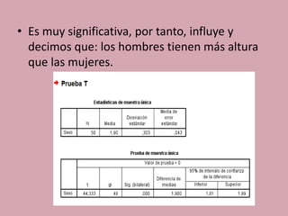 • Es muy significativa, por tanto, influye y
decimos que: los hombres tienen más altura
que las mujeres.
 