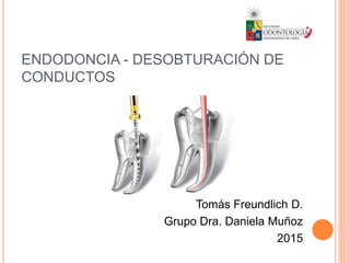 ENDODONCIA - DESOBTURACIÓN DE
CONDUCTOS
Tomás Freundlich D.
Grupo Dra. Daniela Muñoz
2015
 