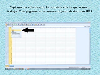 Copiamos las columnas de las variables con las que vamos a
trabajar. Y las pegamos en un nuevo conjunto de datos en SPSS.
 