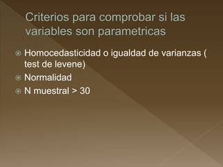  Homocedasticidad o igualdad de varianzas (
test de levene)
 Normalidad
 N muestral > 30
 