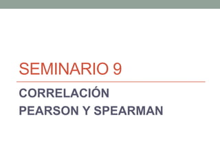 SEMINARIO 9
CORRELACIÓN
PEARSON Y SPEARMAN
 