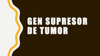 GEN SUPRESOR
DE TUMOR
 
