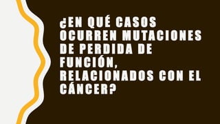 ¿EN QUÉ CA SOS
O CURREN M UTACIONES
DE PERDIDA DE
FUNCIÓN,
REL A CIONADOS CON EL
CÁ NCER?
 