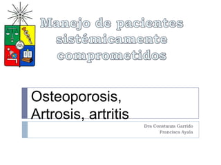 Dra Constanza Garrido
Francisca Ayala
Osteoporosis,
Artrosis, artritis
 