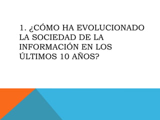 1. ¿CÓMO HA EVOLUCIONADO
LA SOCIEDAD DE LA
INFORMACIÓN EN LOS
ÚLTIMOS 10 AÑOS?
 
