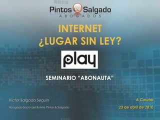 INTERNET ¿LUGAR SIN LEY? ,[object Object],Víctor Salgado Seguín Abogado-Socio del Bufete Pintos & Salgado A Coruña 23 de abril de 2010 