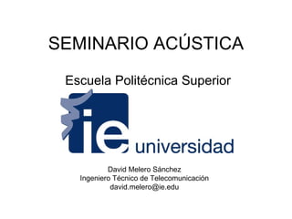 SEMINARIO ACÚSTICA David Melero Sánchez Ingeniero Técnico de Telecomunicación [email_address] Escuela Politécnica Superior 