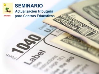SEMINARIO
          Actualización tributaria
PRODEDI
          para Centros Educativos
 