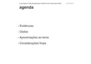 Luís Pedro | Cláudia Barbosa | DeCA | UA | Seminário AD
A	
22 05 2021
- Evidência
s

- Dado
s

- Aproximações ao tem
a

- Considerações
fi
nais
agenda
 