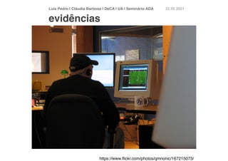 Luís Pedro | Cláudia Barbosa | DeCA | UA | Seminário AD
A	
22 05 2021
evidências
https://www.
fl
ickr.com/photos/qmnonic/167215073/
 