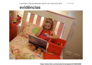 Luís Pedro | Cláudia Barbosa | DeCA | UA | Seminário AD
A	
22 05 2021
evidências
https://www.
fl
ickr.com/photos/richardgiles/4318854698/
 