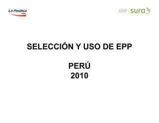SELECCIÓN Y USO DE EPP
PERÚ
2010

DIVISON DE GRAN EMPRESA CÓDIGO 2088 V 2 DGE

1

 