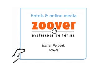 Hotels & online media




     Marjan Verbeek
         Zoover
 