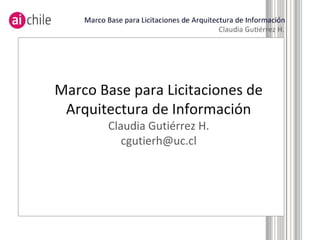 Marco Base para Licitaciones de
Arquitectura de Información
Claudia Gutiérrez H.
cgutierh@uc.cl
 