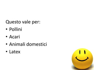 Questo vale per:
• Pollini
• Acari
• Animali domestici
• Latex
 