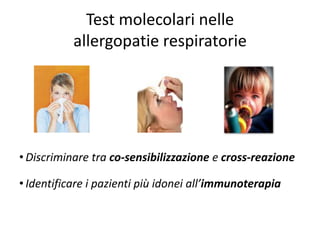 Test molecolari nelle
           allergopatie respiratorie




• Discriminare tra co-sensibilizzazione e cross-reazione

• Identificare i pazienti più idonei all’immunoterapia
 
