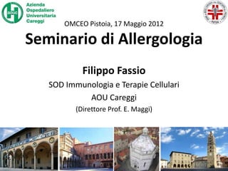 OMCEO Pistoia, 17 Maggio 2012

Seminario di Allergologia
            Filippo Fassio
   SOD Immunologia e Terapie Cellulari
            AOU Careggi
          (Direttore Prof. E. Maggi)
 