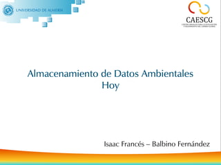 Almacenamiento de Datos Ambientales Hoy




Almacenamiento de Datos Ambientales
               Hoy




                             Portada
                 Isaac Francés – Balbino Fernández
 