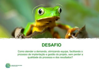 Como atender a demanda, otimizando equipe, facilitando o
processo de implantação e gestão do projeto, sem perder a
qualidade do processo e dos resultados?
DESAFIO
 