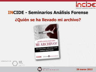 INCIDE - Seminarios Análisis Forense
   ¿Quién se ha llevado mi archivo?




                                29 marzo 2012
 