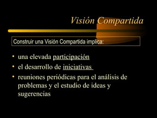 Visión Compartida
• una elevada participación
• el desarrollo de iniciativas
• reuniones periódicas para el análisis de
problemas y el estudio de ideas y
sugerencias
Construir una Visión Compartida implica:
 