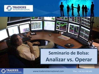 Seminario de Bolsa:
           Analizar vs. Operar
www.tradersinternational.com   Tfno.: +34 915 030 693
 