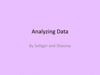 Analyzing Data 
By Selliger and Shaomy 
 