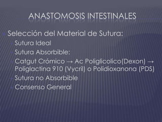 Anastomosis intestinalesSelección del Material de Sutura:Sutura IdealSutura Absorbible:Catgut Crómico -> Ac Poliglicolico(Dexon) -> Poliglactina 910 (Vycril) o Polidioxanona (PDS)Sutura no AbsorbibleConsenso General