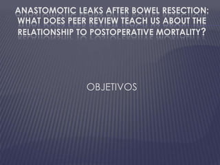 Anastomotic Leaks after Bowel Resection:What Does Peer Review Teach Us about theRelationshiptoPostoperativeMortality?OBJETIVOS
