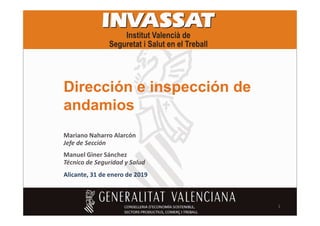 Dirección e inspección de
andamiosandamios
Manuel Giner Sánchez
Técnico de Seguridad y Salud
Alicante, 31 de enero de 2019
Mariano Naharro Alarcón
Jefe de Sección
1
 