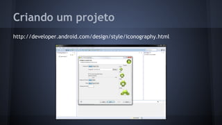 Criando um projeto
http://developer.android.com/design/style/iconography.html
 