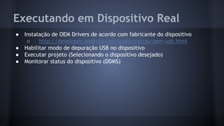 Executando em Dispositivo Real
● Instalação de OEM Drivers de acordo com fabricante do dispositivo
○ http://developer.andr...