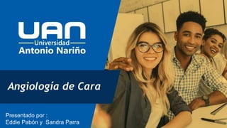 Angiología de Cara
Presentado por :
Eddie Pabón y Sandra Parra
 