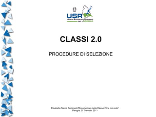 CLASSI 2.0 PROCEDURE DI SELEZIONE Elisabetta Nanni, Seminario”Documentare nella Classe 2.0 e non solo” Perugia, 27 Gennaio 2011 