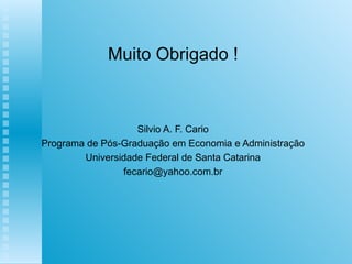 Muito Obrigado ! Silvio A. F. Cario Programa de Pós-Graduação em Economia e Administração Universidade Federal de Santa Catarina [email_address] 